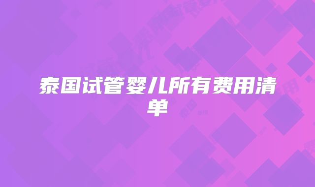 泰国试管婴儿所有费用清单