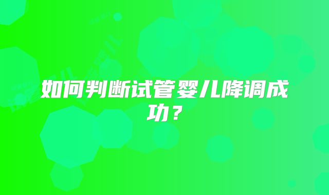 如何判断试管婴儿降调成功？