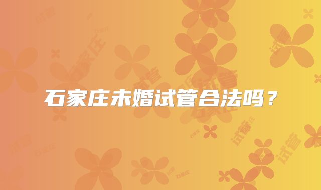 石家庄未婚试管合法吗?