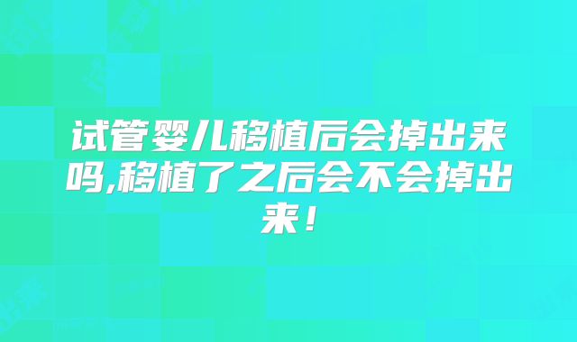 试管婴儿移植后会掉出来吗,移植了之后会不会掉出来！