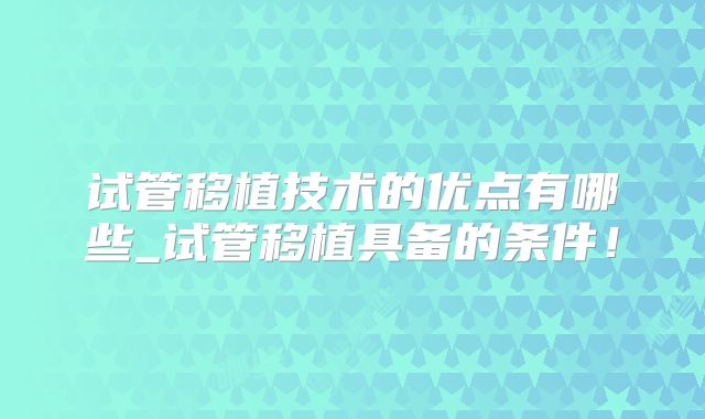 试管移植技术的优点有哪些_试管移植具备的条件！