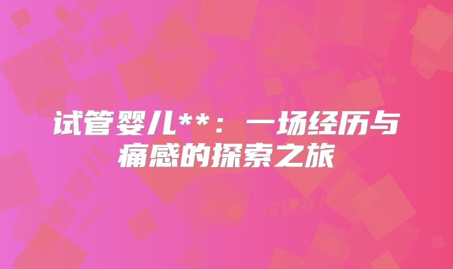 试管婴儿**:一场经历与痛感的探索之旅
