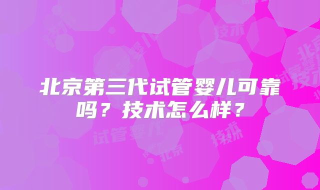 北京第三代试管婴儿可靠吗？技术怎么样？