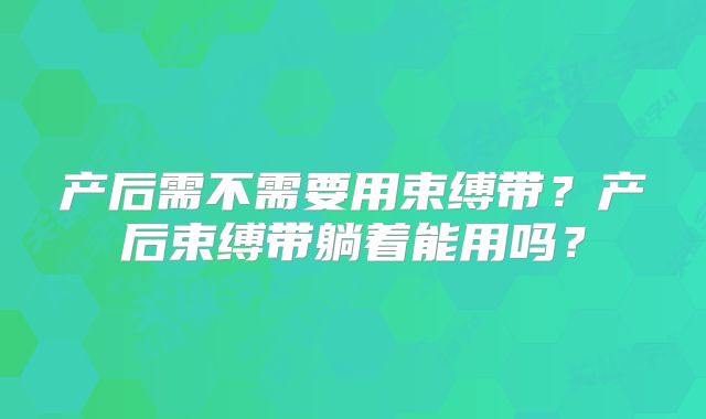 产后需不需要用束缚带？产后束缚带躺着能用吗？