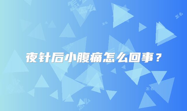 夜针后小腹痛怎么回事?