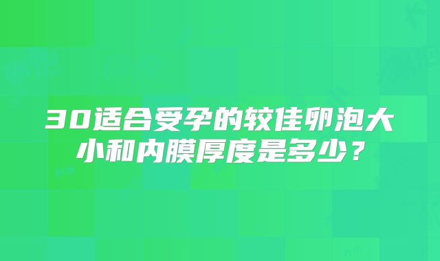 30适合受孕的较佳卵泡大小和内膜厚度是多少？