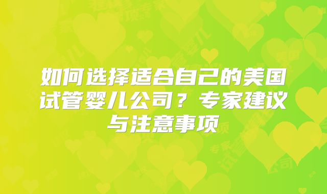 如何选择适合自己的美国试管婴儿公司？专家建议与注意事项