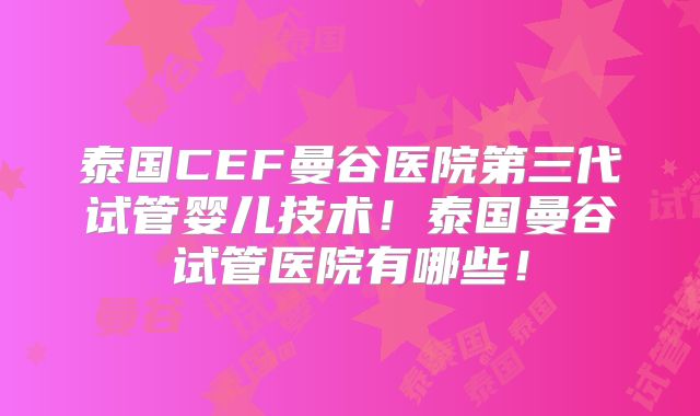 泰国CEF曼谷医院第三代试管婴儿技术!泰国曼谷试管医院有哪些!