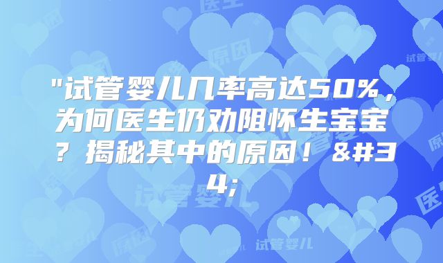 "试管婴儿几率高达50%，为何医生仍劝阻怀生宝宝？揭秘其中的原因！"