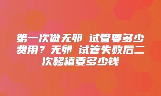 第一次做无卵�试管要多少费用?无卵�试管失败后二次移植要多少钱