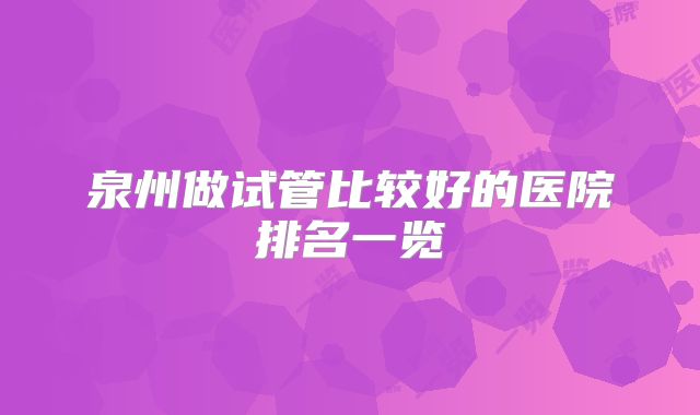 泉州做试管比较好的医院排名一览