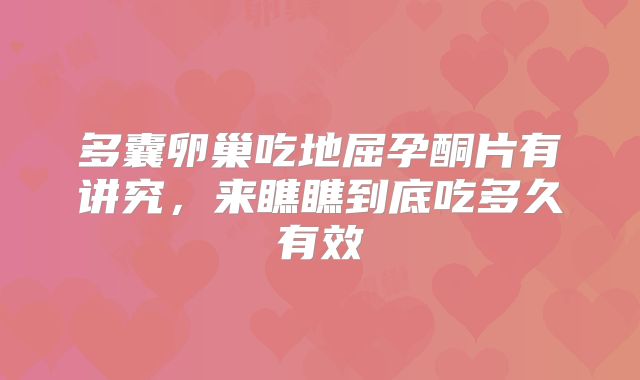多囊卵巢吃地屈孕酮片有讲究，来瞧瞧到底吃多久有效