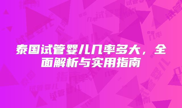 泰国试管婴儿几率多大，全面解析与实用指南