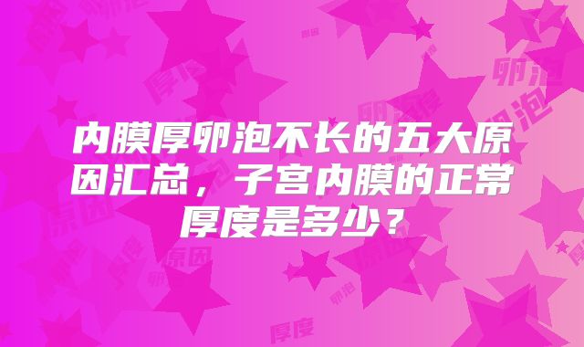 内膜厚卵泡不长的五大原因汇总，子宫内膜的正常厚度是多少？