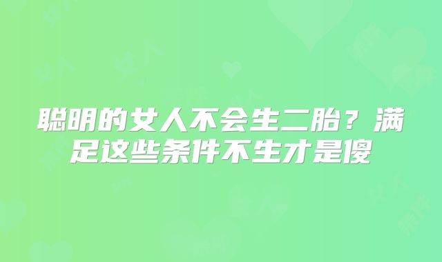 聪明的女人不会生二胎?满足这些条件不生才是傻