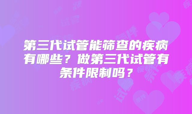 第三代试管能筛查的疾病有哪些？做第三代试管有条件限制吗？