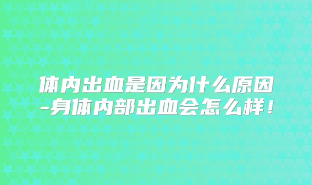 体内出血是因为什么原因-身体内部出血会怎么样!