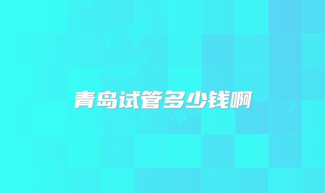 青岛试管多少钱啊