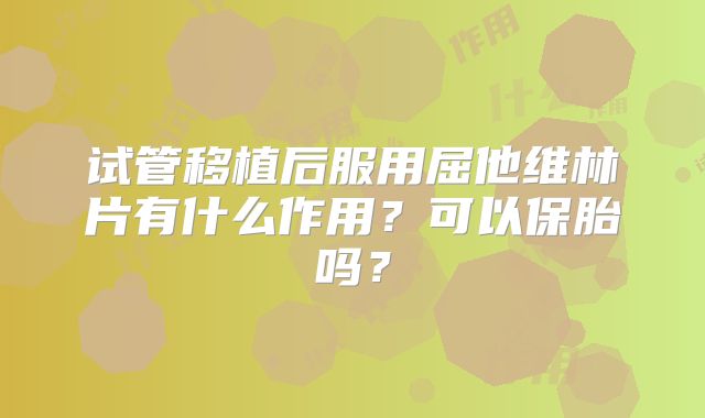 试管移植后服用屈他维林片有什么作用?可以保胎吗?
