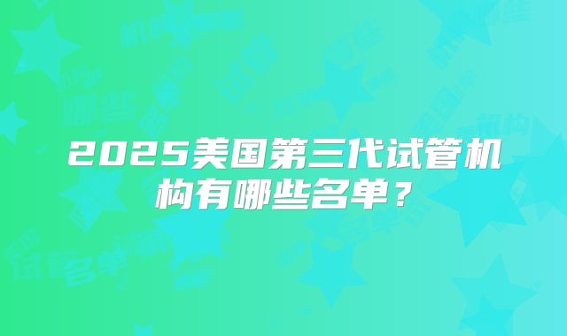 2025美国第三代试管机构有哪些名单？
