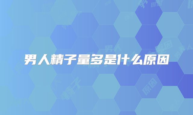 男人精子量多是什么原因