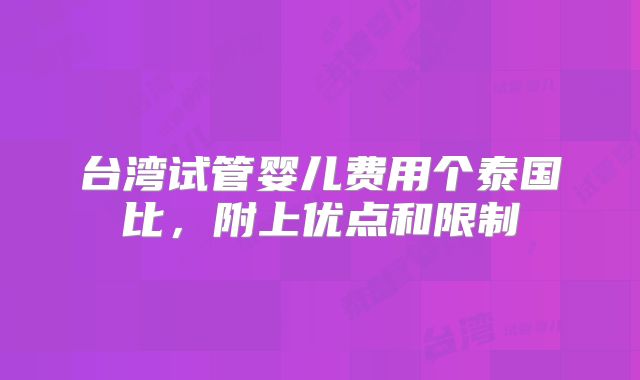 台湾试管婴儿费用个泰国比，附上优点和限制