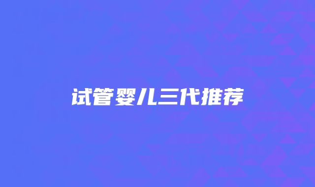 试管婴儿三代推荐
