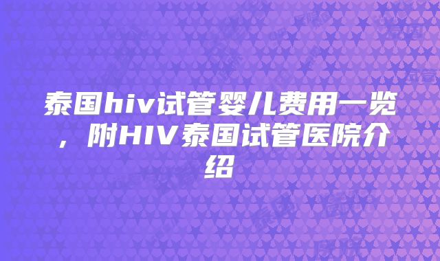 泰国hiv试管婴儿费用一览，附HIV泰国试管医院介绍