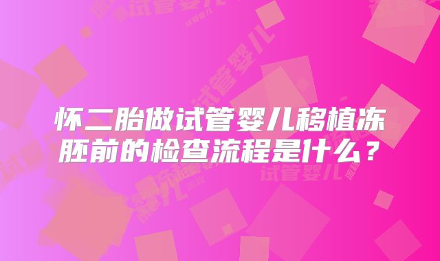 怀二胎做试管婴儿移植冻胚前的检查流程是什么？