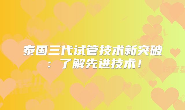 泰国三代试管技术新突破：了解先进技术！