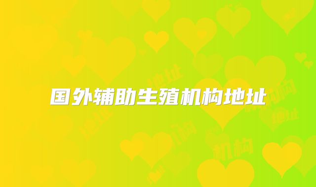 国外辅助生殖机构地址