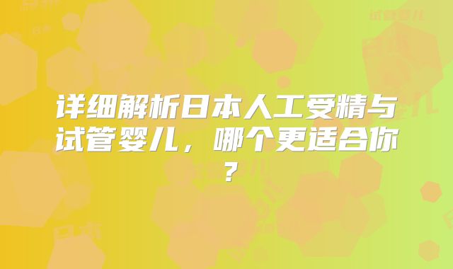 详细解析日本人工受精与试管婴儿,哪个更适合你?