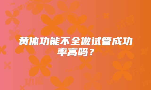 黄体功能不全做试管成功率高吗？