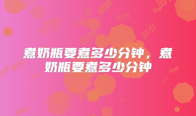 煮奶瓶要煮多少分钟,煮奶瓶要煮多少分钟