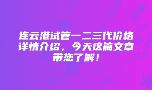 连云港试管一二三代价格详情介绍，今天这篇文章带您了解！
