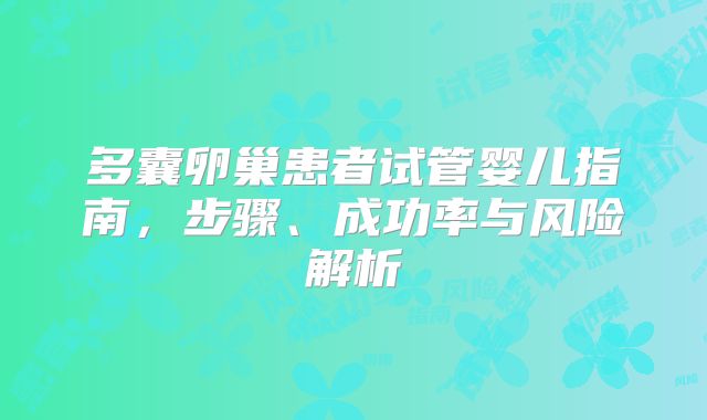 多囊卵巢患者试管婴儿指南,步骤、成功率与风险解析