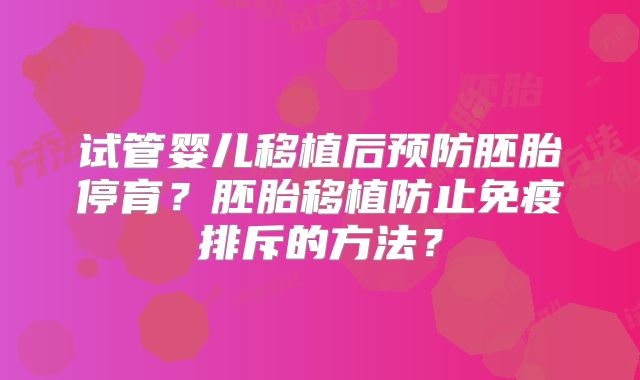 试管婴儿移植后预防胚胎停育？胚胎移植防止免疫排斥的方法？