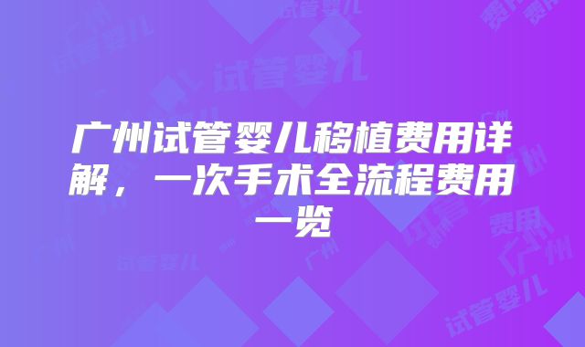广州试管婴儿移植费用详解，一次手术全流程费用一览