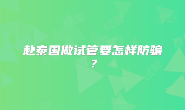赴泰国做试管要怎样防骗？