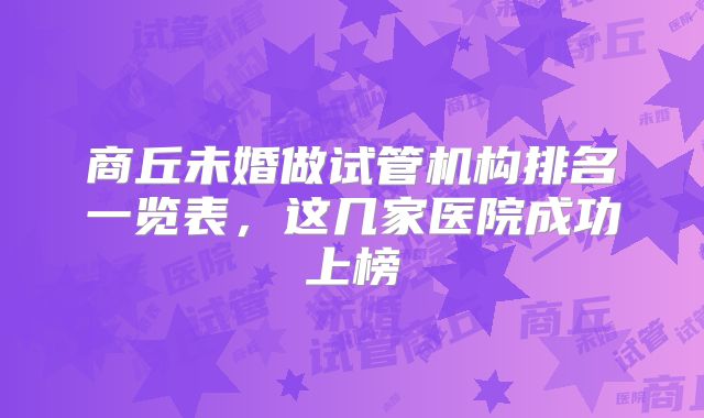 商丘未婚做试管机构排名一览表，这几家医院成功上榜