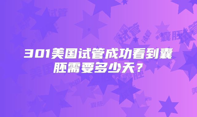 301美国试管成功看到囊胚需要多少天？