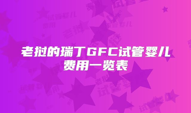 老挝的瑞丁GFC试管婴儿费用一览表
