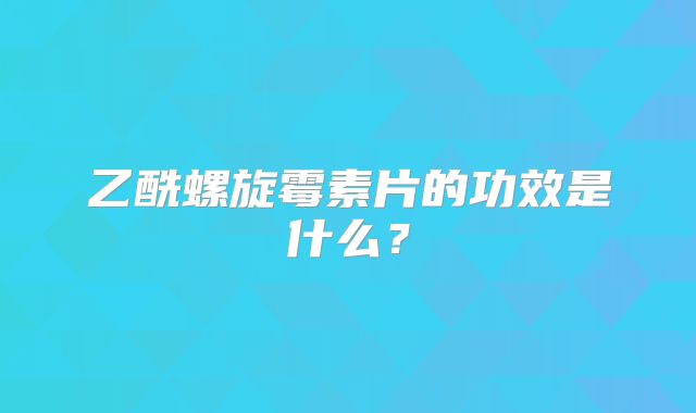 乙酰螺旋霉素片的功效是什么？
