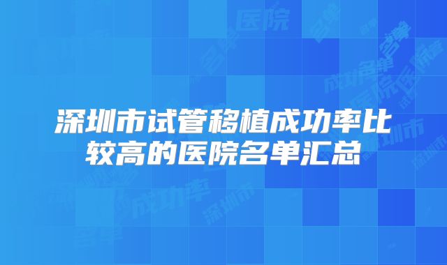 深圳市试管移植成功率比较高的医院名单汇总