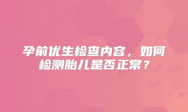 孕前优生检查内容，如何检测胎儿是否正常？