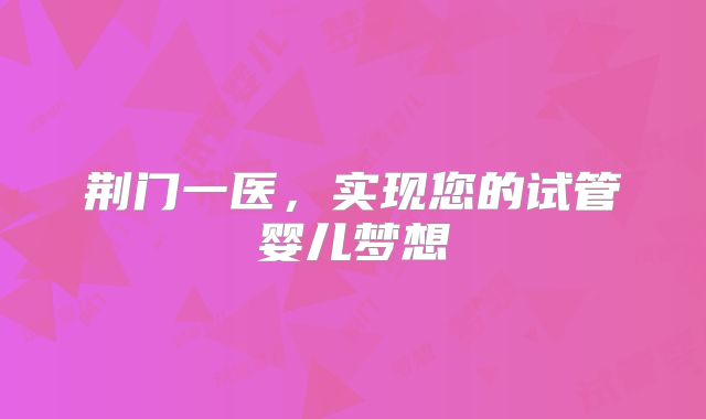 荆门一医，实现您的试管婴儿梦想