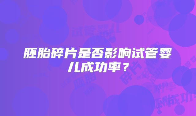 胚胎碎片是否影响试管婴儿成功率？