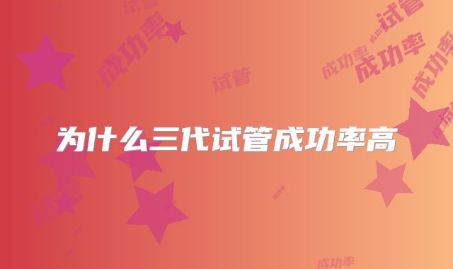 为什么三代试管成功率高