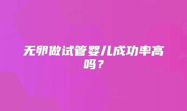 无卵做试管婴儿成功率高吗?