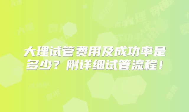 大理试管费用及成功率是多少？附详细试管流程！